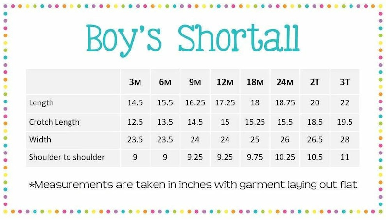 May include: A chart showing the measurements in inches for a boy's shortall in sizes 3 months to 3T. The measurements include length, crotch length, width, and shoulder to shoulder.