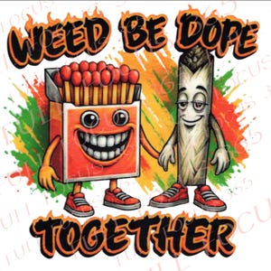May include: A cartoon illustration features a smiling matchbox and a smiling marijuana joint holding hands. The text "WEED BE DOPE TOGETHER" is written above and below the characters in orange and black.