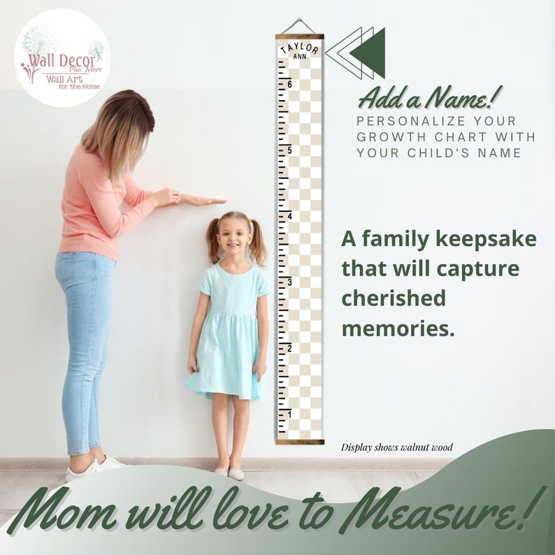 May include: A white and beige growth chart with a black and white checkered pattern. The chart is made of wood and has a brown wooden top. The chart is hanging on a white wall and has the name "Taylor Ann" written on it. The chart is being used to measure a young girl's height. The text "Add a Name! Personalize your growth chart with your child's name" is written on the wall. The text "A family keepsake that will capture cherished memories." is also written on the wall. The text "Mom will love to Measure!" is written at the bottom of the image.