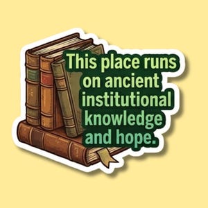 May include: A sticker featuring a stack of vintage books in shades of brown and green. The sticker has the text "This place runs on ancient institutional knowledge and hope" in a green font.