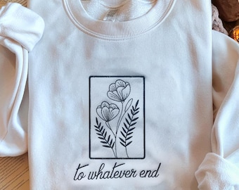 To Whatever End Embroidered Sweatshirt, Throne Of Glass Sweatshirt, Throne Of Glass Flower Aelin Quote Shirt, Bookish Shirt Book Lover Shirt
