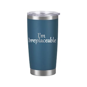May include: A blue stainless steel tumbler with a silver lid and the text "I'm Irreplaceable" in white lettering.