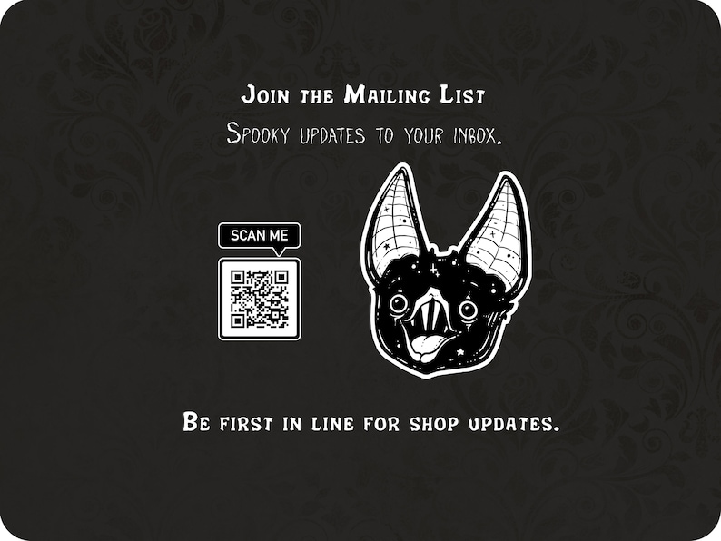 Peut inclure: Illustration en noir et blanc d'une chauve-souris avec un code QR et le texte "SCAN ME" et "JOIN THE MAILING LIST SPOOKY UPDATES TO YOUR INBOX. BE FIRST IN LINE FOR SHOP UPDATES."