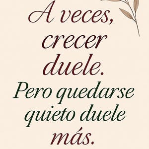 Puede incluir: Fondo beige con texto en borgoña y verde oscuro. El texto dice: "A veces, crecer duele. Pero quedarse quieto duele más." Una ilustración floral marrón está en la esquina superior derecha.