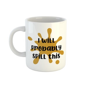 I will probably spill this Mug, Novelty Coffee Cup, Funny Mug, Clumsy Mug, Clumsy Friend Gift, Spill the tea, Mum Mug, Gift for her image 2