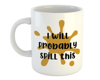 I will probably spill this Mug, Novelty Coffee Cup, Funny Mug, Clumsy Mug, Clumsy Friend Gift, Spill the tea, Mum Mug, Gift for her