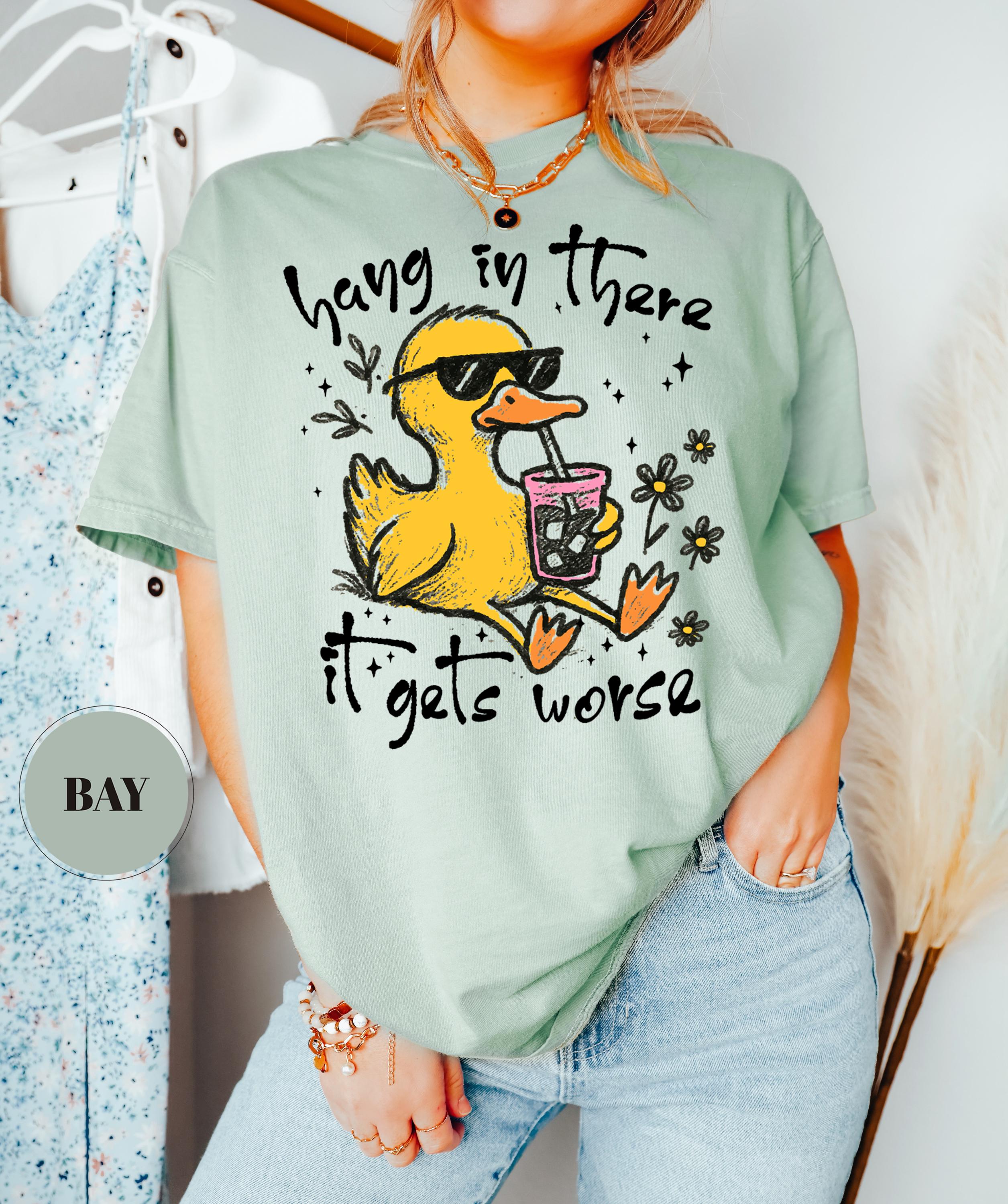 Hang In There It Gets Worse T-Shirt, Funny Duck Tee, Sarcastic Quote Tshirt, Trendy Graphic Top, Sassy Womens Gift, Mental Health Shirt