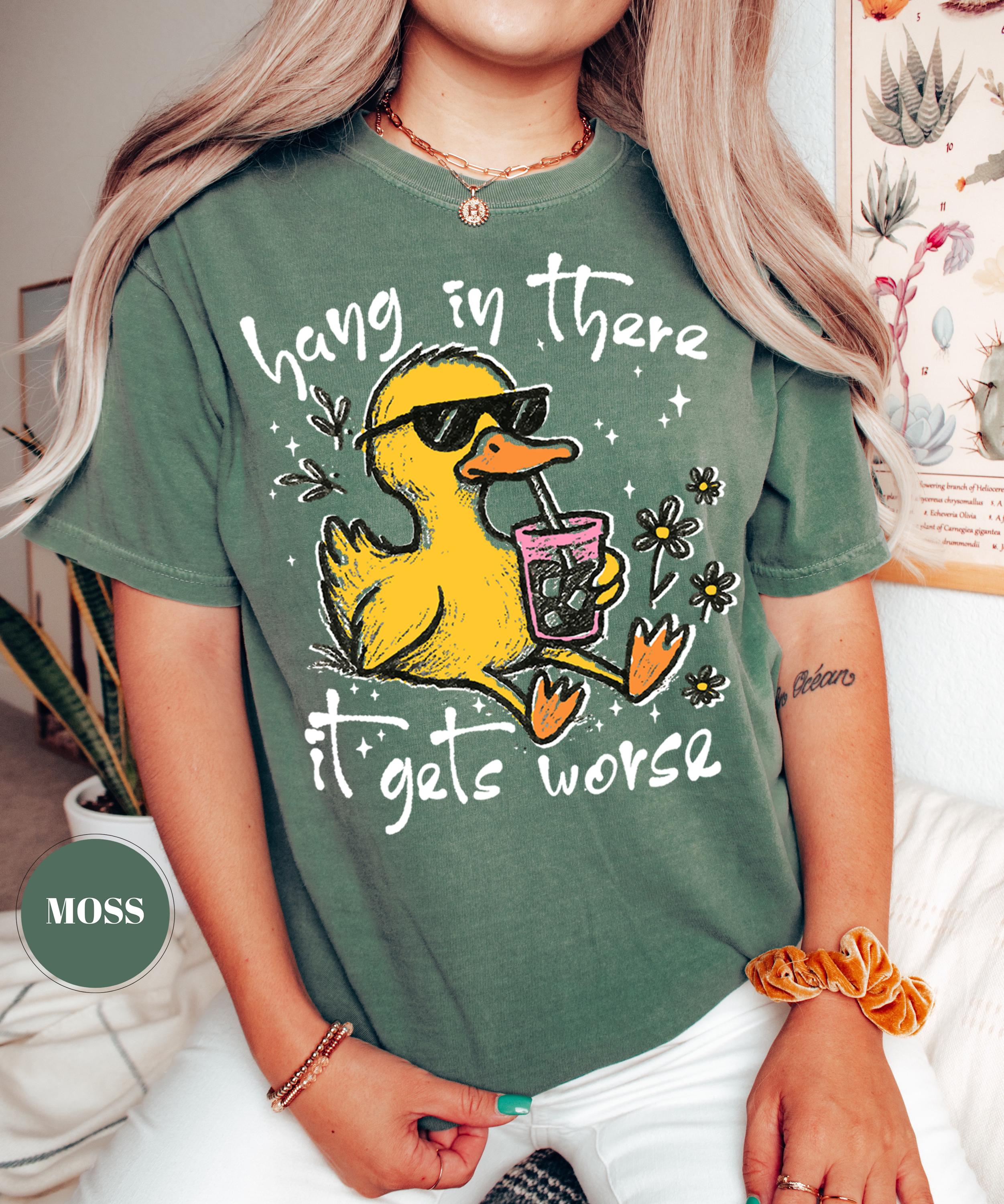 Hang In There It Gets Worse T-Shirt, Funny Duck Tee, Sarcastic Quote Tshirt, Trendy Graphic Top, Sassy Womens Gift, Mental Health Shirt