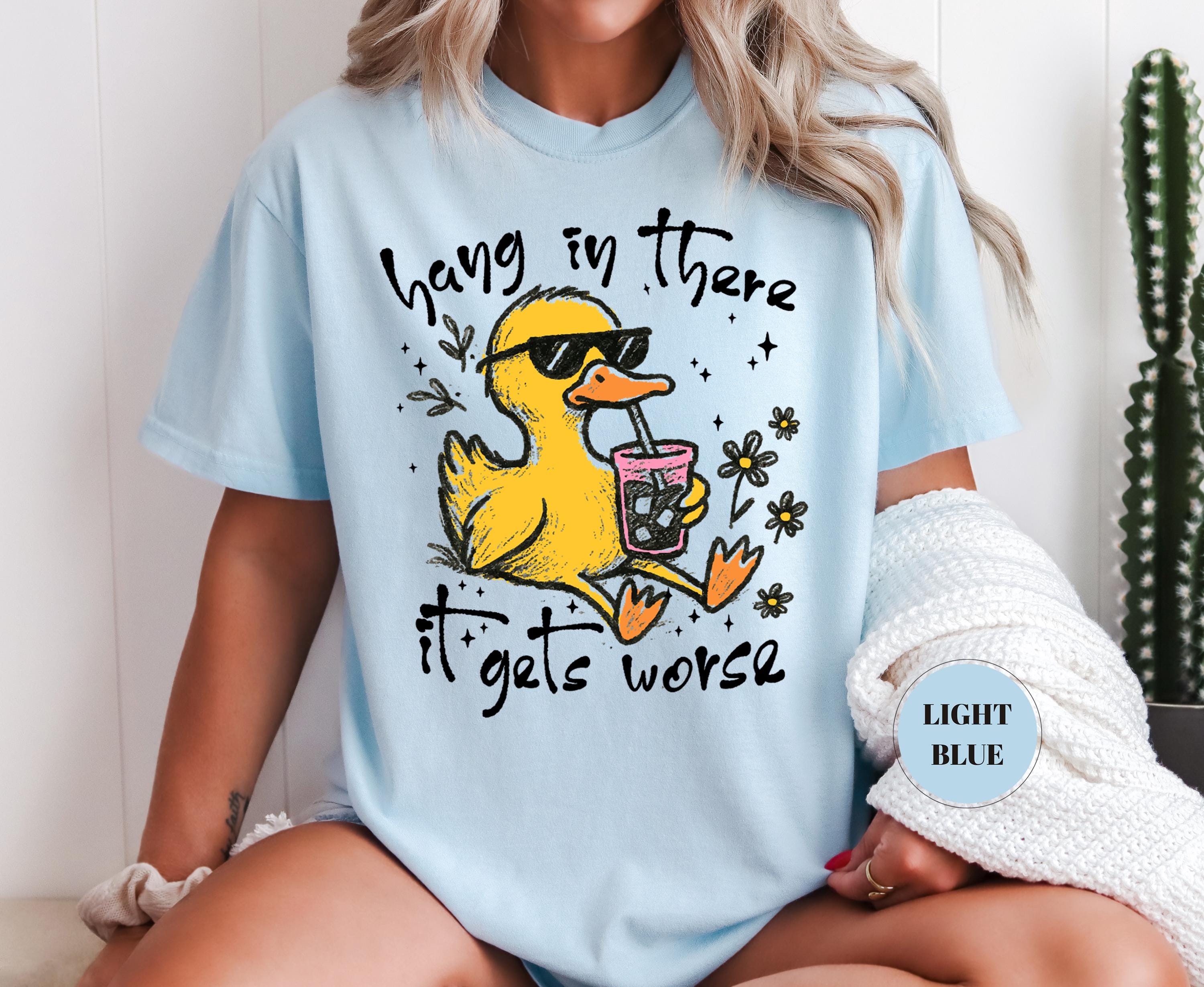 Hang In There It Gets Worse T-Shirt, Funny Duck Tee, Sarcastic Quote Tshirt, Trendy Graphic Top, Sassy Womens Gift, Mental Health Shirt