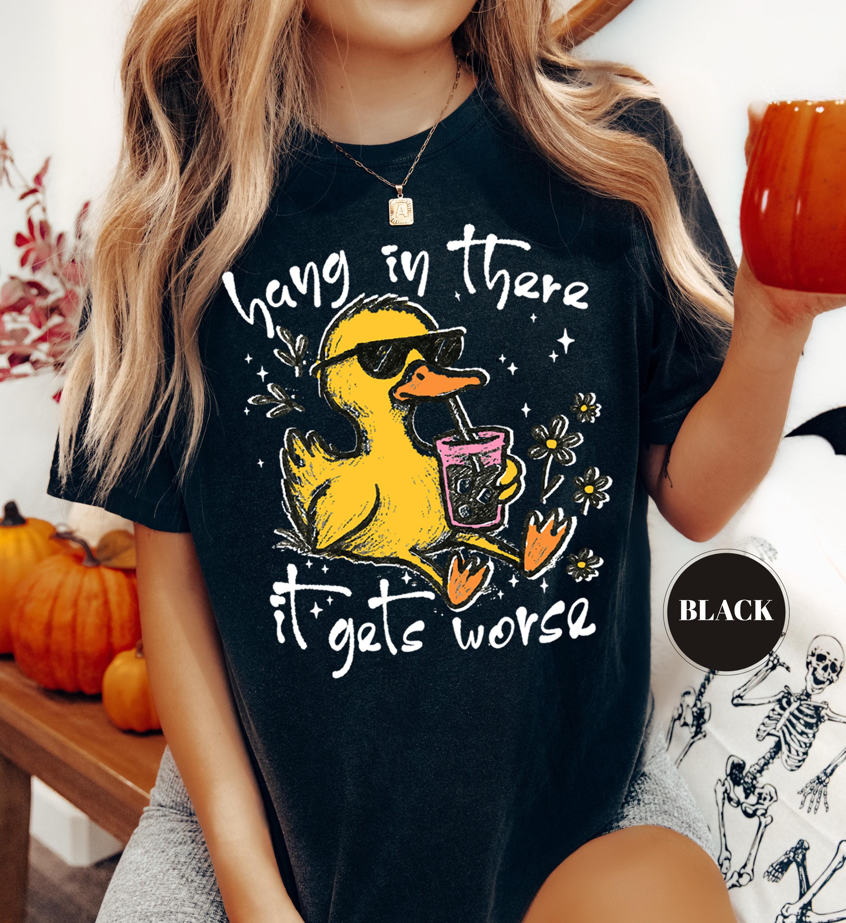 Hang In There It Gets Worse T-Shirt, Funny Duck Tee, Sarcastic Quote Tshirt, Trendy Graphic Top, Sassy Womens Gift, Mental Health Shirt