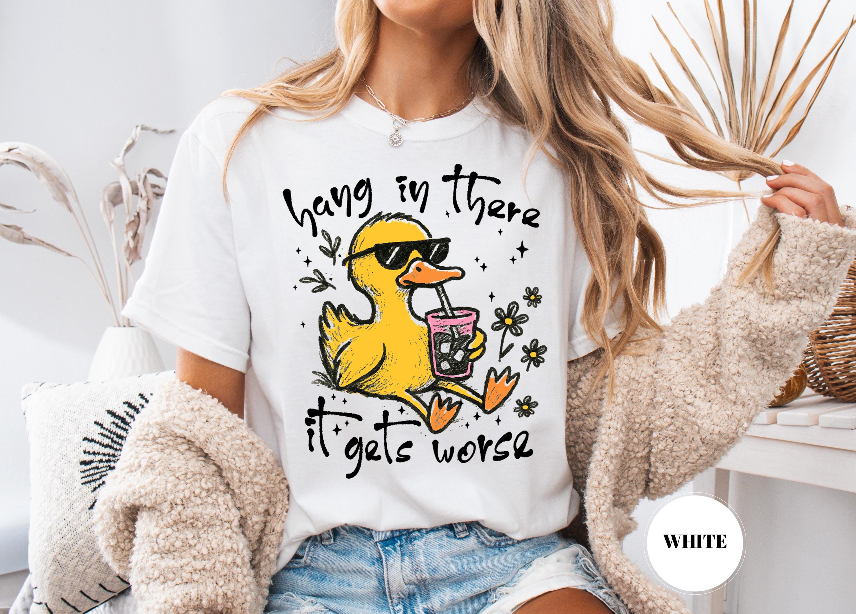 Hang In There It Gets Worse T-Shirt, Funny Duck Tee, Sarcastic Quote Tshirt, Trendy Graphic Top, Sassy Womens Gift, Mental Health Shirt