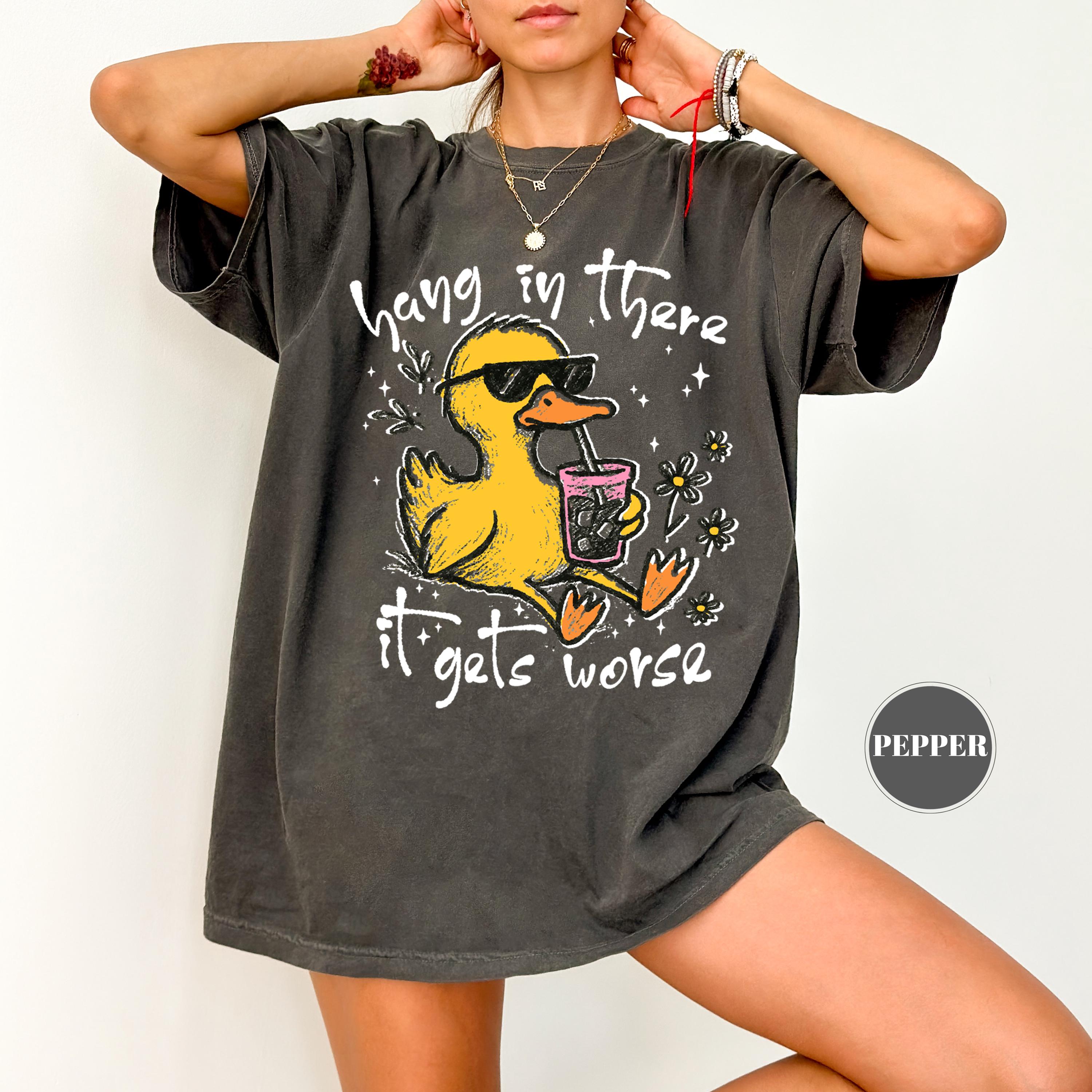 Hang In There It Gets Worse T-Shirt, Funny Duck Tee, Sarcastic Quote Tshirt, Trendy Graphic Top, Sassy Womens Gift, Mental Health Shirt