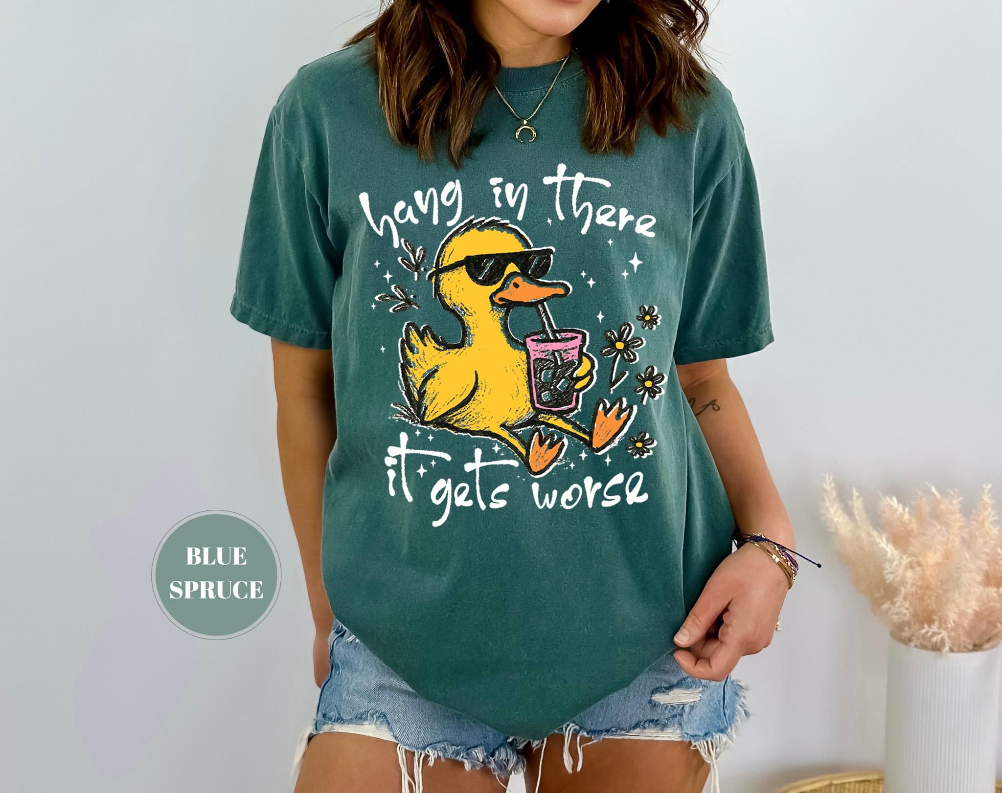 Hang In There It Gets Worse T-Shirt, Funny Duck Tee, Sarcastic Quote Tshirt, Trendy Graphic Top, Sassy Womens Gift, Mental Health Shirt