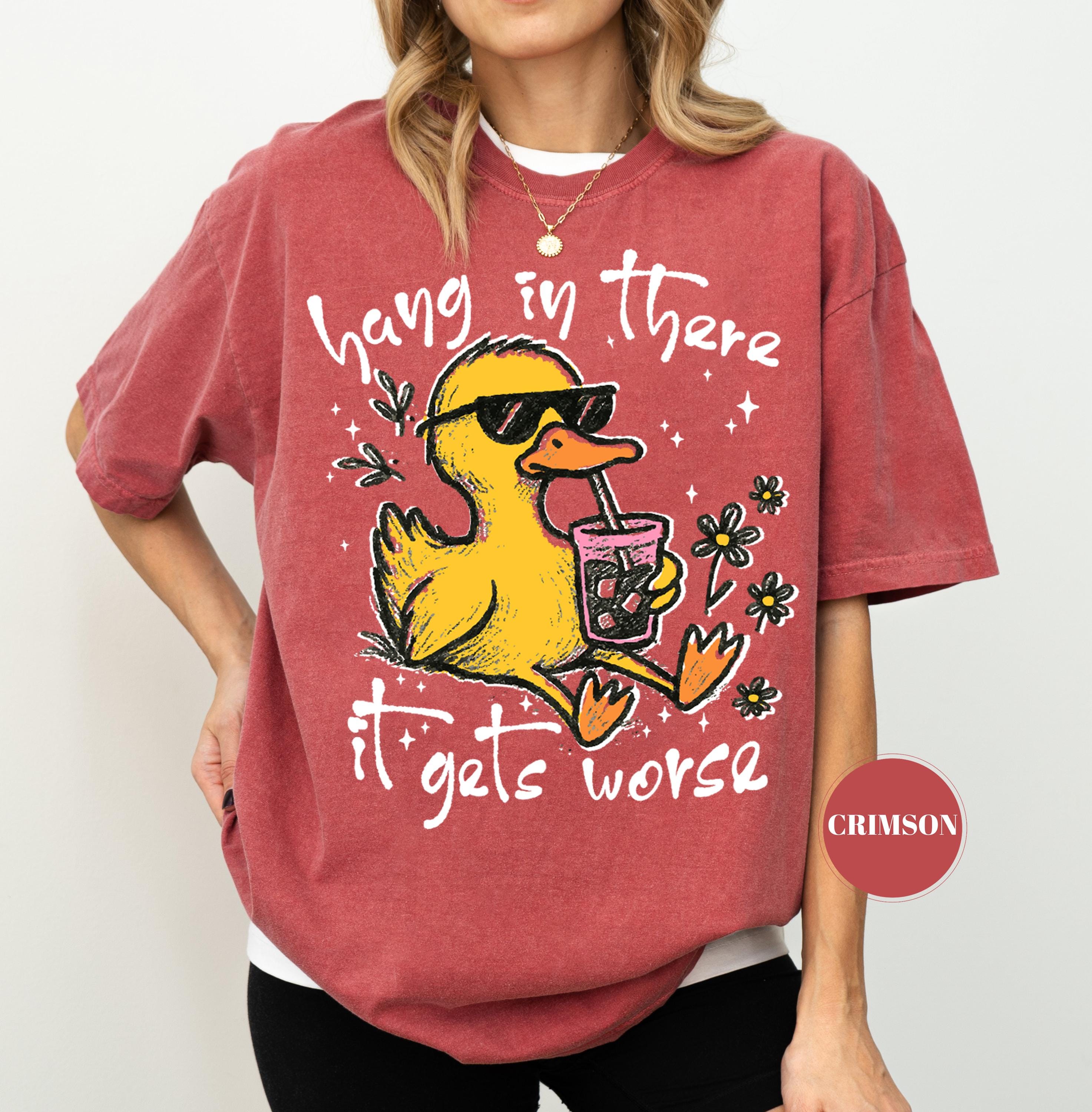 Hang In There It Gets Worse T-Shirt, Funny Duck Tee, Sarcastic Quote Tshirt, Trendy Graphic Top, Sassy Womens Gift, Mental Health Shirt