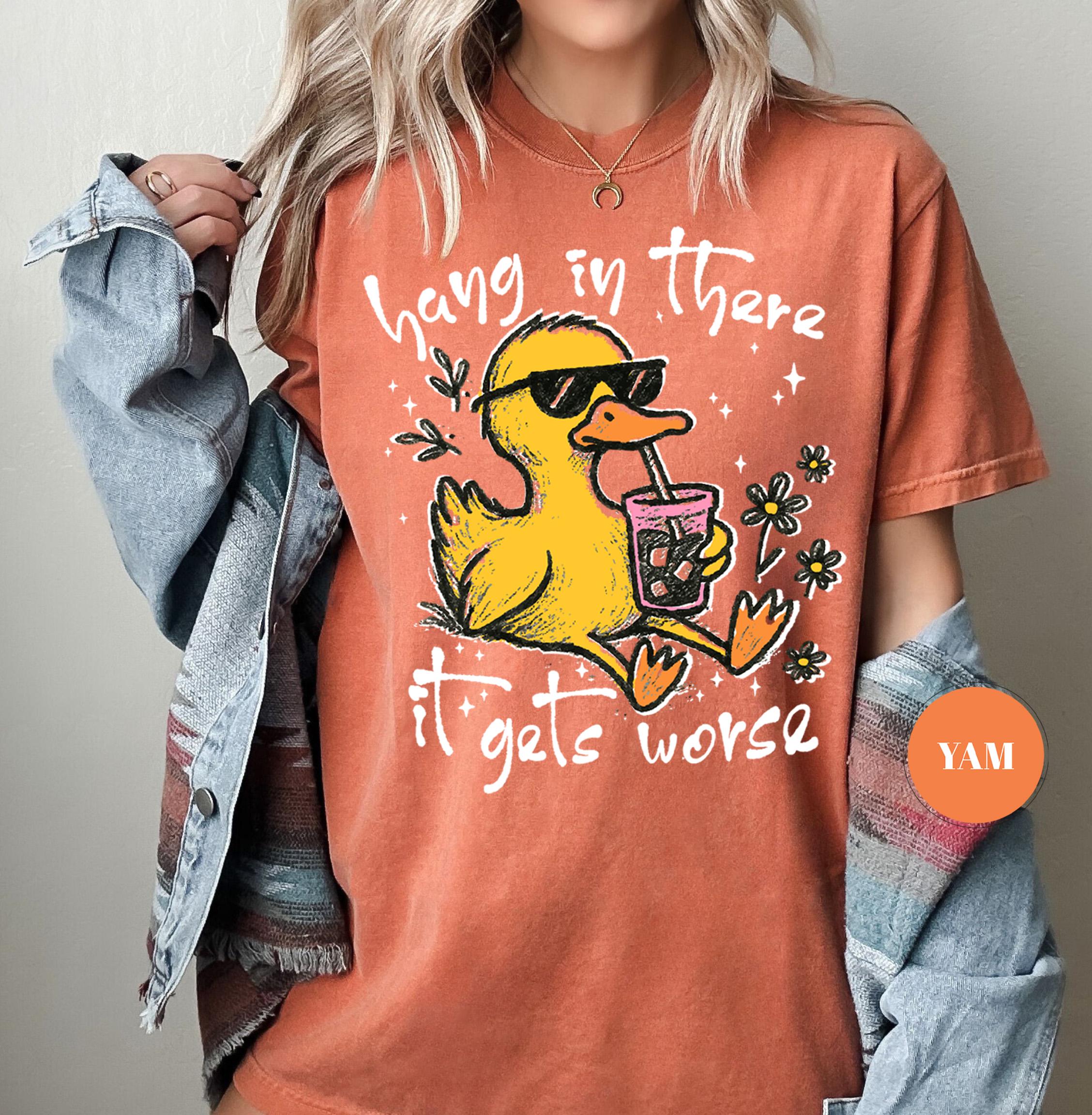 Hang In There It Gets Worse T-Shirt, Funny Duck Tee, Sarcastic Quote Tshirt, Trendy Graphic Top, Sassy Womens Gift, Mental Health Shirt