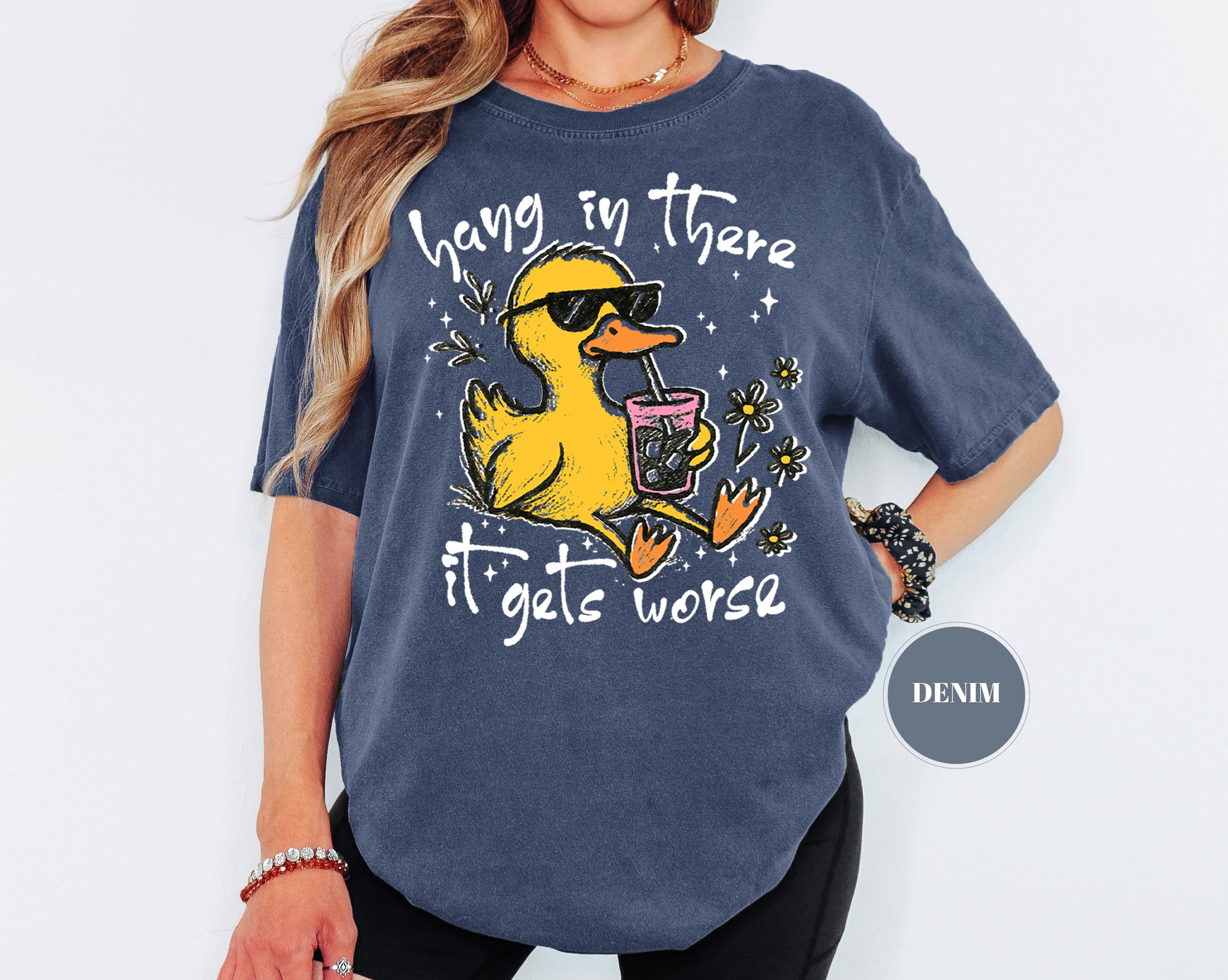 Hang In There It Gets Worse T-Shirt, Funny Duck Tee, Sarcastic Quote Tshirt, Trendy Graphic Top, Sassy Womens Gift, Mental Health Shirt