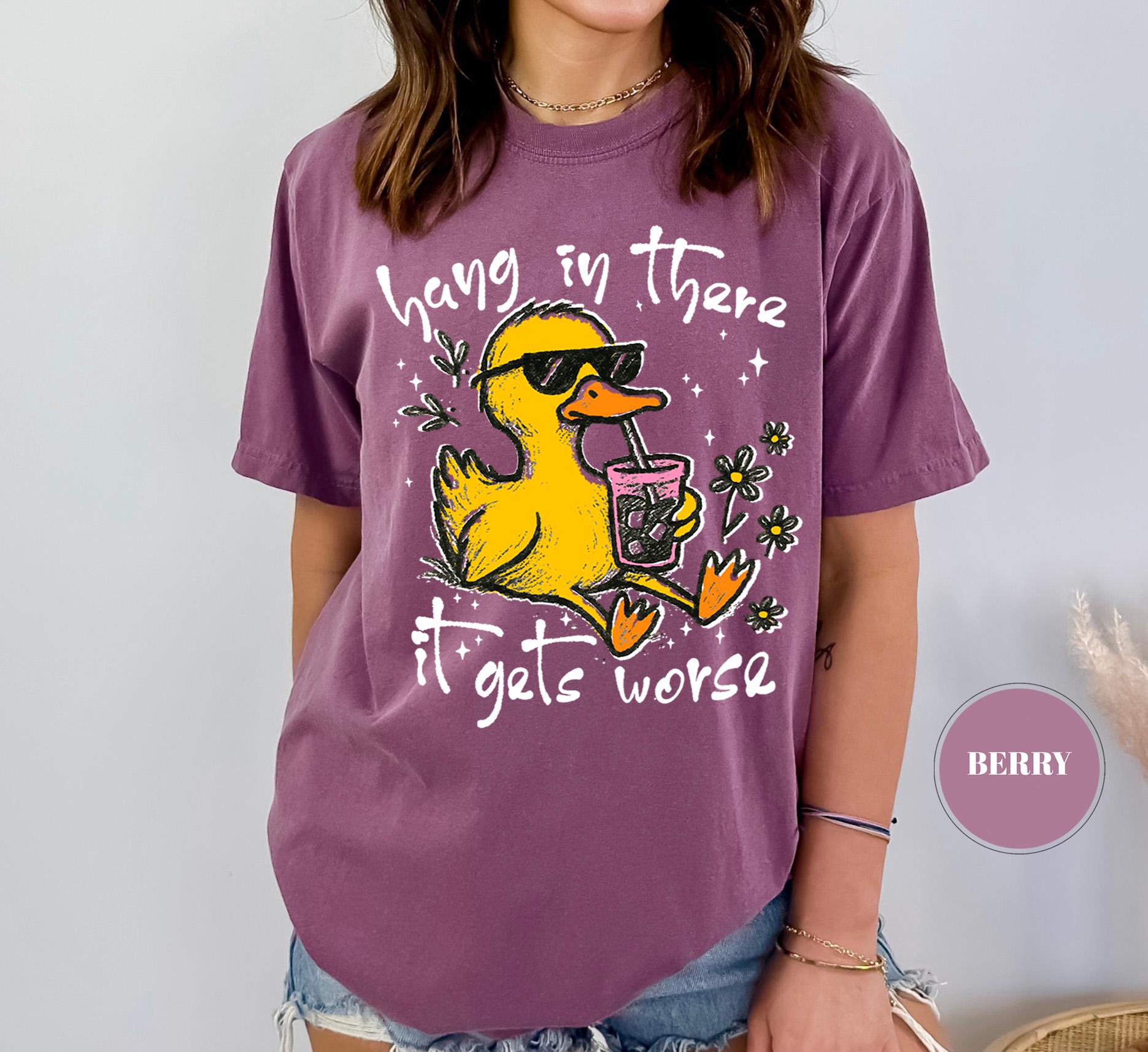 Hang In There It Gets Worse T-Shirt, Funny Duck Tee, Sarcastic Quote Tshirt, Trendy Graphic Top, Sassy Womens Gift, Mental Health Shirt