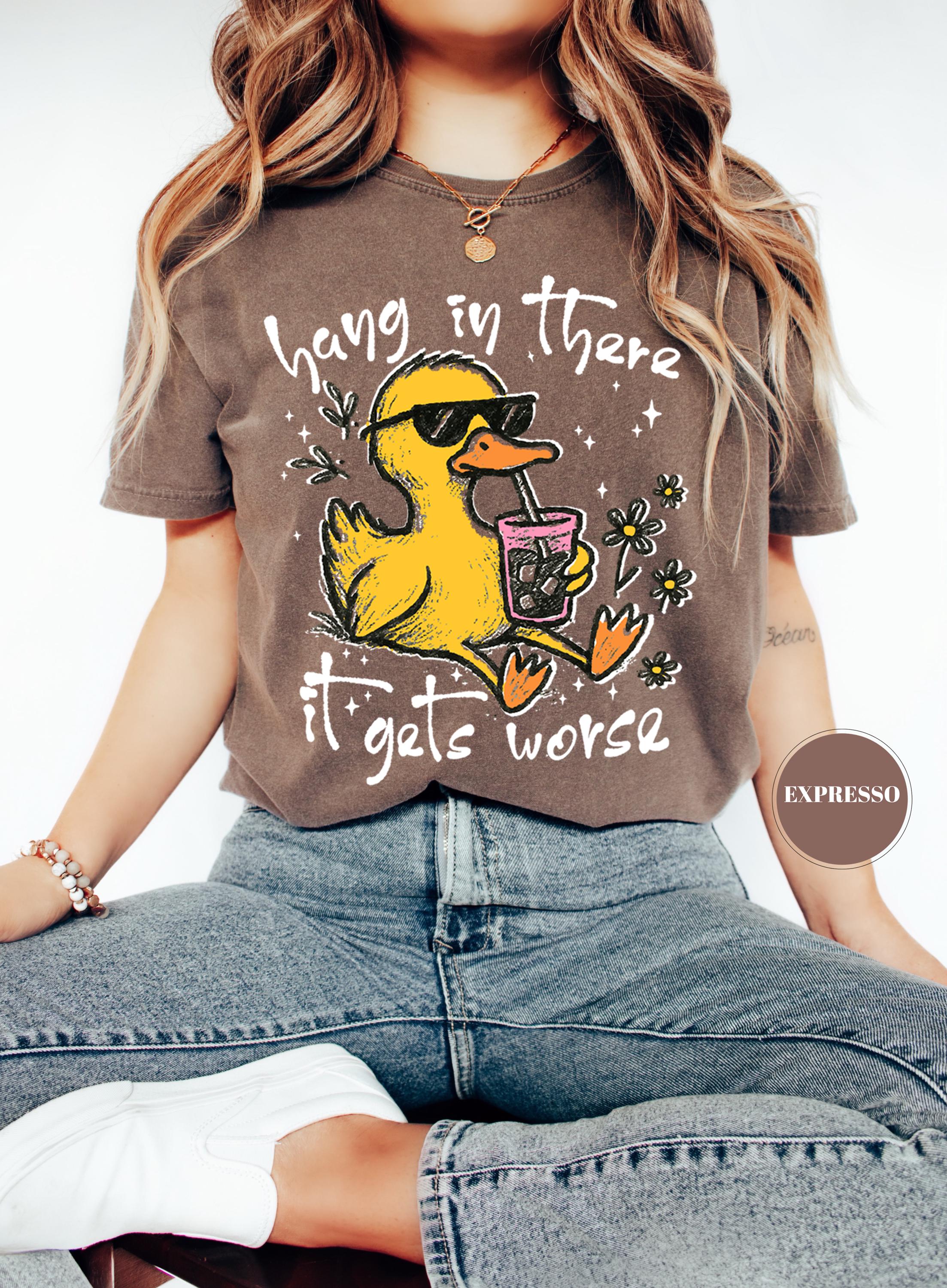 Hang In There It Gets Worse T-Shirt, Funny Duck Tee, Sarcastic Quote Tshirt, Trendy Graphic Top, Sassy Womens Gift, Mental Health Shirt