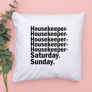 May include: White pillow with black text that reads "Housekeeper. Housekeeper. Housekeeper. Housekeeper. Housekeeper. Saturday. Sunday."