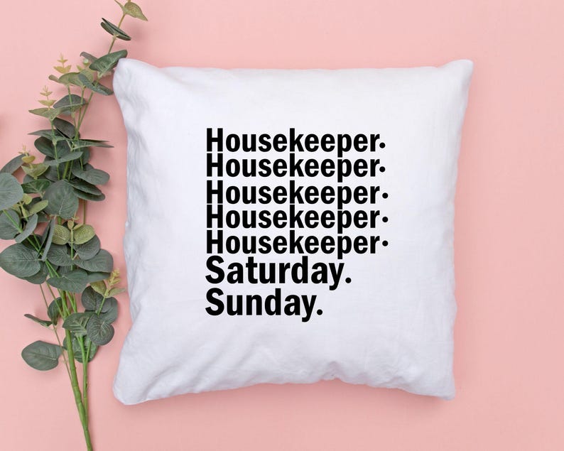 May include: White pillow with black text that reads "Housekeeper. Housekeeper. Housekeeper. Housekeeper. Housekeeper. Saturday. Sunday."