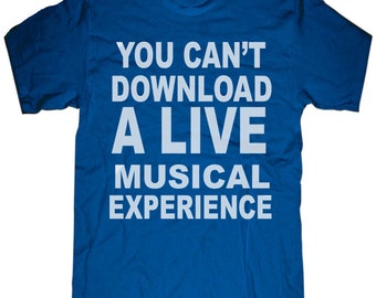 Mens unisex T-shirt --- You can't download a live musical experience -- sizes sm med lg xl xxl 3xl, 4xl, 5xl