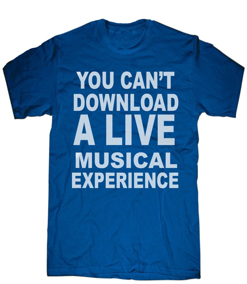 May include: A royal blue t-shirt with the white text: "YOU CAN'T DOWNLOAD A LIVE MUSICAL EXPERIENCE". The shirt has a crew neck and short sleeves. The text is centered on the front of the shirt.