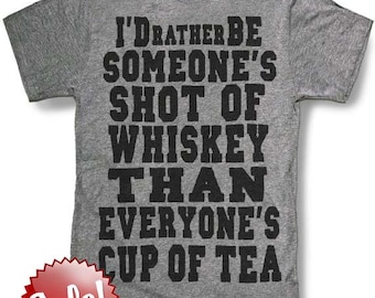 I'd rather be someone's shot of whiskey than everyone's cup of tea Men's or women's  t shirt -- 8 color options -- sizes sm med lg xl xxl