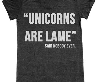 Unicorn t shirt -- unicorns are lame said nobody ever  (S M L XL XXL) plus size options