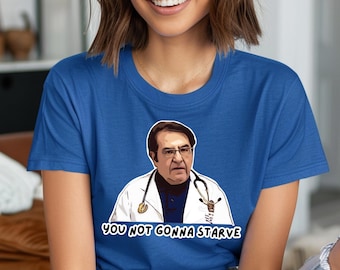 Doctor Now Tee, Dr. Younan Nowzaradan Funny Quote Shirt, You Not Gonna Starve, Gift For a Friend, Funny Nurse Tee, Nurse Tee, Dieting Friend