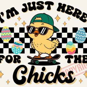 May include: A yellow chick wearing sunglasses and a green baseball cap is skateboarding. The chick is surrounded by checkered squares and colorful Easter eggs. The text "I'm Just Here For The Chicks" is written in a retro font.