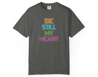 Be Still My Heart T-Shirt: Unisex Garment-Dyed Cotton Tee