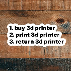 May include: A white sticker with black text on a wooden background. The text reads: "1. buy 3d printer 2. print 3d printer 3. return 3d printer". The wood has a brown, rustic appearance.