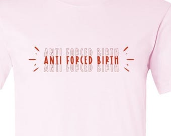 Anti Forced Birth T-Shirt – Pro-Choice Feminist Tee, Reproductive Rights Shirt, Bodily Autonomy Activist Clothing, Protest Top