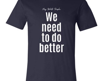 Hey White People, We Need to Do Better – Advocacy Shirt for Change