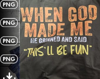 When god made me he grinned and said this&#39;ll be fun,Funny svg, Funny god png, funny png when god made me,When god made me png, when god made