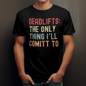 Dead Lifts Are The Only Thing ill Commit To, Funny Gym, Humour, Deadlift
