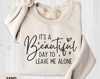 It's A Beautiful Day To Leave Me Alone Sweatshirt, Funny Sweatshirt, Womens Graphic Sweat, Gift for Her, Beautiful Day Sweatshirt
