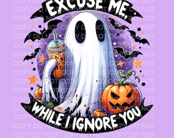 Excuse me while I Ignore you PNG, Spooky Ghost Sarcastic sublimation design Funny Ghost PNG Halloween lover funny cute ghost