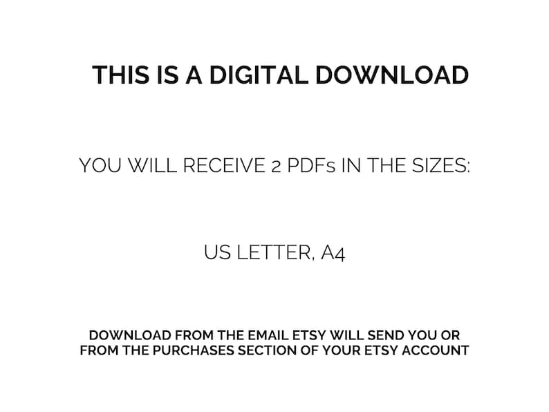 May include: Text on a white background that reads: "This is a digital download. You will receive 2 PDFs in the sizes: US Letter, A4. Download from the email Etsy will send you or from the purchases section of your Etsy account."