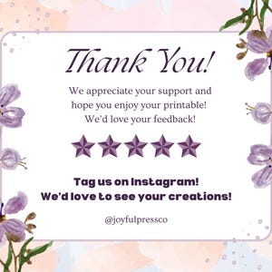May include: A thank you card with a watercolor floral design in shades of purple and pink. The card features the text "Thank You!" and a five-star rating. The text also includes "We appreciate your support and hope you enjoy your printable! We'd love your feedback!" and "Tag us on Instagram! We'd love to see your creations! @joyfulpressco"