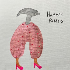 May include: A hand-painted illustration of a pair of pink pants with white polka dots. The pants have a hammer for a head and are wearing pink high heels. The text "HAMMER PANTS" is written in black on the right side of the image.