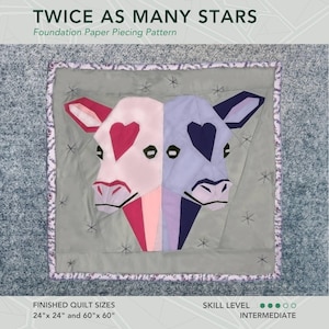 May include: A foundation paper piecing pattern for a quilt featuring two cow faces with hearts. The quilt is titled "Twice as Many Stars" and has finished sizes of 24" x 24" and 60" x 60". The skill level is listed as intermediate.