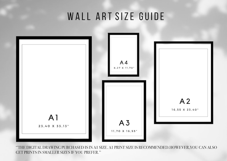 May include: A wall art size guide with four different sizes of frames. The sizes are labeled A1, A2, A3, and A4. The dimensions of each size are listed in inches. The text "The digital drawing purchased is in A1 size. A1 print size is recommended. However, you can also get prints in smaller sizes if you prefer." is at the bottom of the image.