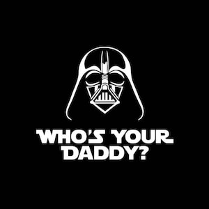 May include: A black and white image of Darth Vader's helmet with the text "Who's your Daddy?" below it.