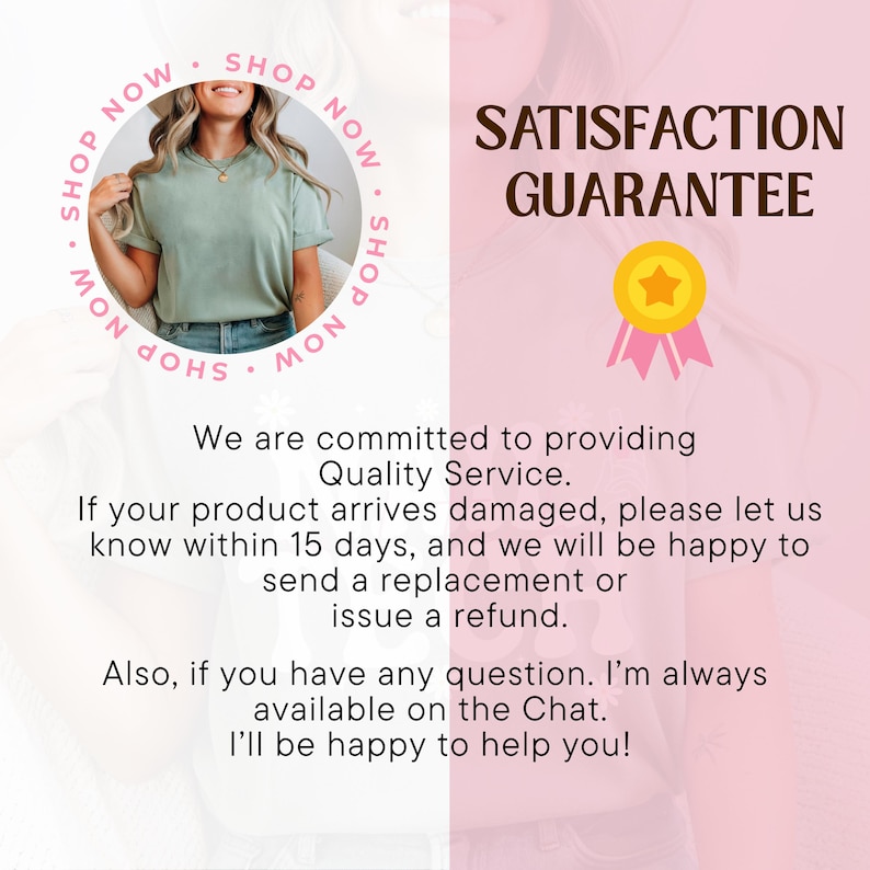 May include: A graphic featuring the text SATISFACTION GUARANTEE above a yellow star badge with pink ribbons. Below, text states a commitment to quality service, a 15-day replacement or refund policy for damaged items, and availability via chat.
