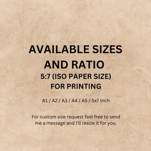 May include: Text on a brown background that reads "AVAILABLE SIZES AND RATIO 5:7 (ISO PAPER SIZE) FOR PRINTING A1/A2/A3/A4/A5/5x7 inch For custom size request feel free to send me a message and I'll resize it for you."