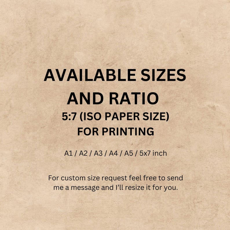 May include: Text on a brown background that reads "AVAILABLE SIZES AND RATIO 5:7 (ISO PAPER SIZE) FOR PRINTING A1/A2/A3/A4/A5/5x7 inch For custom size request feel free to send me a message and I'll resize it for you."