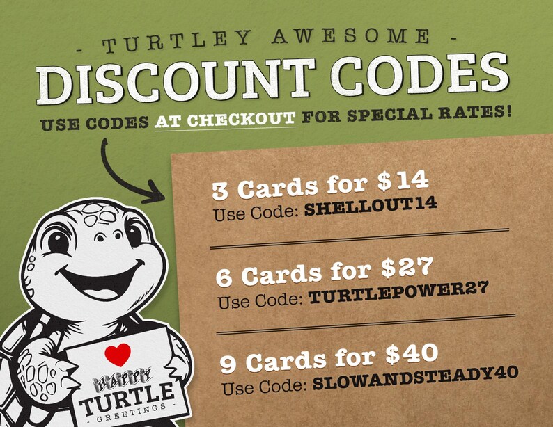 May include: A green and brown illustration of a turtle holding a sign that says "Happy Turtle Greetings". The image also includes text that says "TURTLEY AWESOME - DISCOUNT CODES - USE CODES AT CHECKOUT FOR SPECIAL RATES!" and lists discount codes for purchasing 3, 6, or 9 cards.