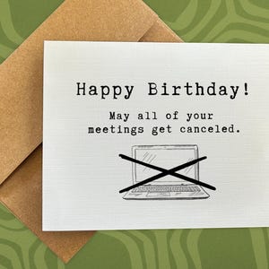 May include: A white card with a funny birthday message that says "Happy Birthday! May all of your meetings get canceled."  The card has a black and white illustration of a laptop with a red X over it.