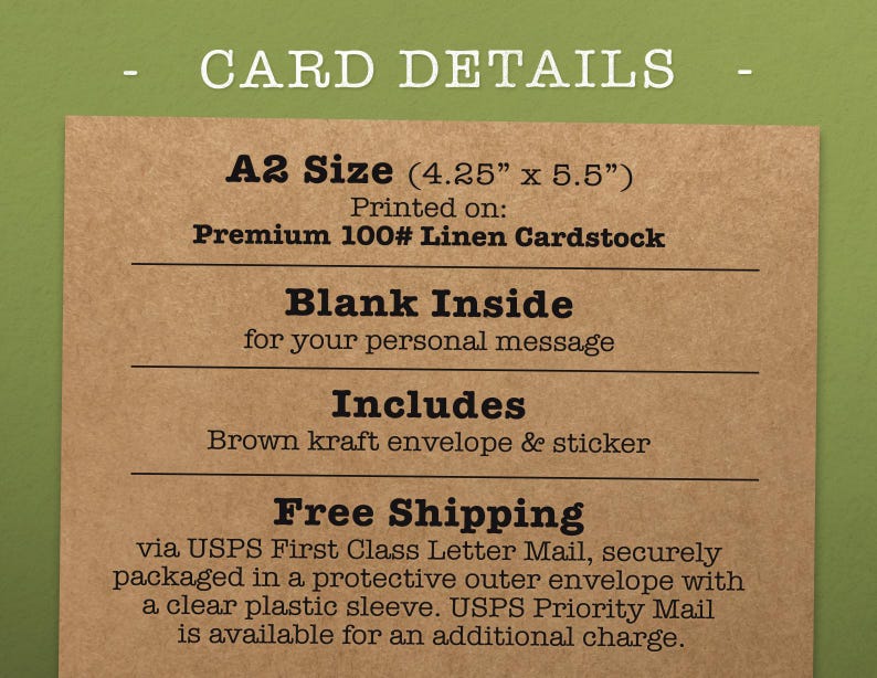 May include: An A2 size card (4.25 inches by 5.5 inches) printed on premium 100# linen cardstock. The card has a blank inside for a personal message and includes a brown kraft envelope and sticker. Free shipping via USPS First Class Letter Mail.